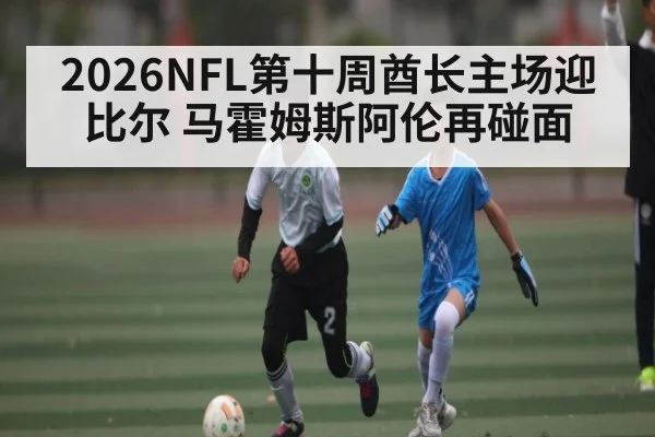 2026NFL第十周酋长主场迎比尔 马霍姆斯阿伦再碰面