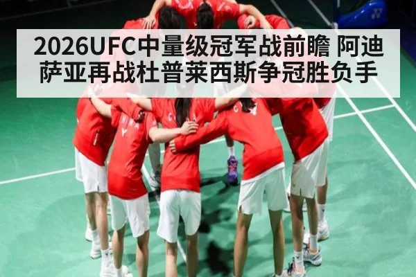2026UFC中量级冠军战前瞻 阿迪萨亚再战杜普莱西斯争冠胜负手