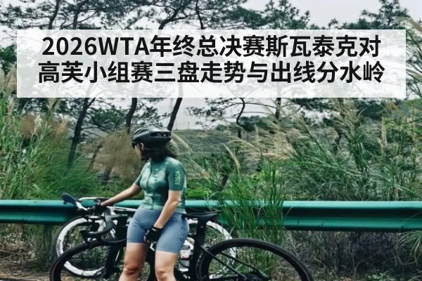2026WTA年终总决赛斯瓦泰克对高芙小组赛三盘走势与出线分水岭