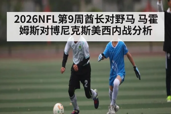 2026NFL第9周酋长对野马 马霍姆斯对博尼克斯美西内战分析